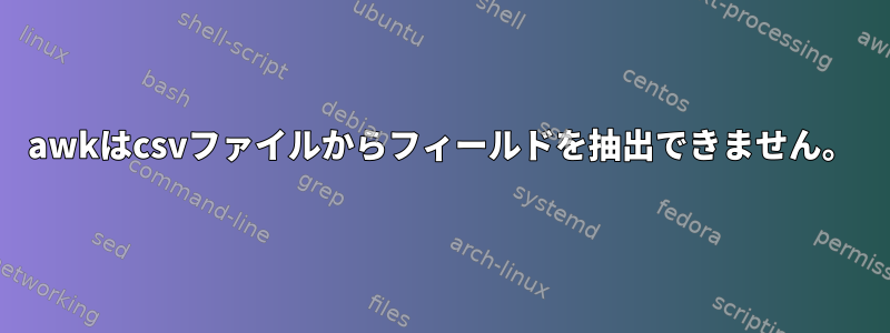 awkはcsvファイルからフィールドを抽出できません。