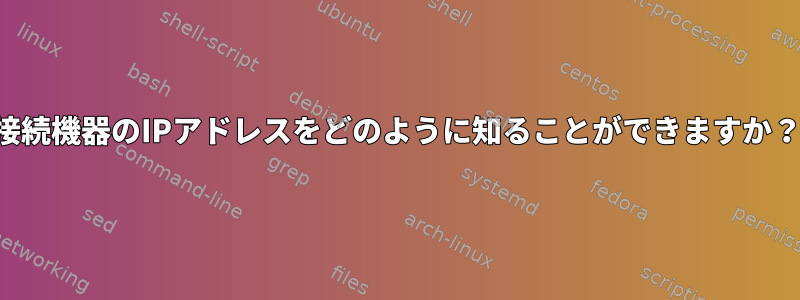 接続機器のIPアドレスをどのように知ることができますか？