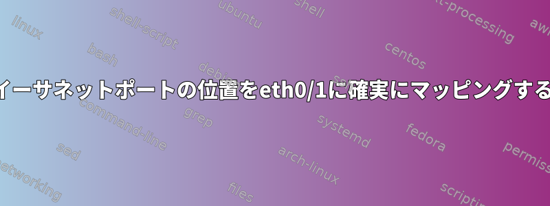 物理イーサネットポートの位置をeth0/1に確実にマッピングする方法