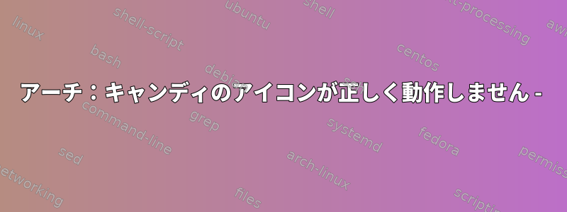 アーチ：キャンディのアイコンが正しく動作しません -