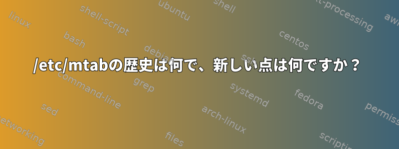 /etc/mtabの歴史は何で、新しい点は何ですか？