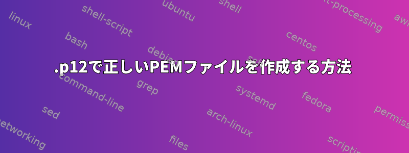 .p12で正しいPEMファイルを作成する方法