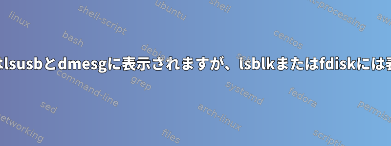 USBドライブはlsusbとdmesgに表示されますが、lsblkまたはfdiskには表示されません