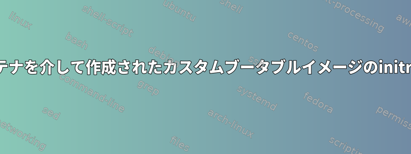 syslinuxブートローダはDockerコンテナを介して作成されたカスタムブータブルイメージのinitrd.imgを見つけることができません。