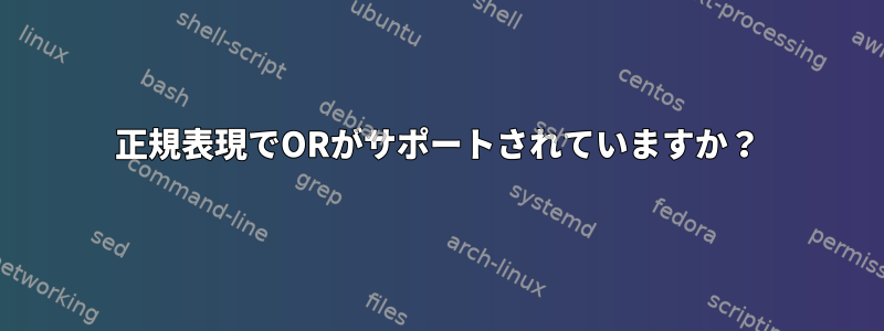 正規表現でORがサポートされていますか？