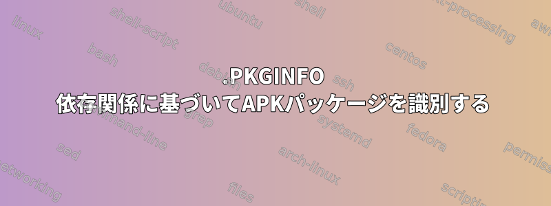 .PKGINFO 依存関係に基づいてAPKパッケージを識別する