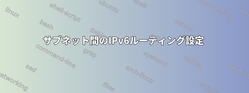 サブネット間のIPv6ルーティング設定