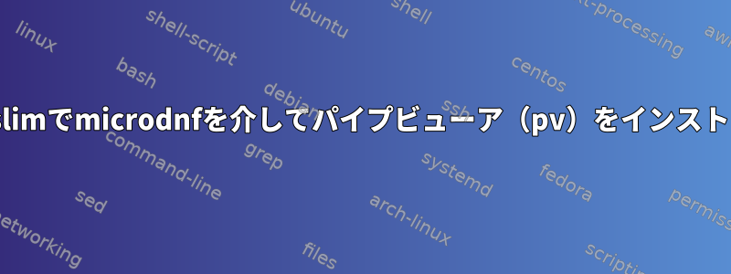 oraclelinux：8-slimでmicrodnfを介してパイプビューア（pv）をインストールする方法は？