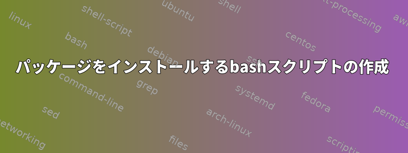 パッケージをインストールするbashスクリプトの作成