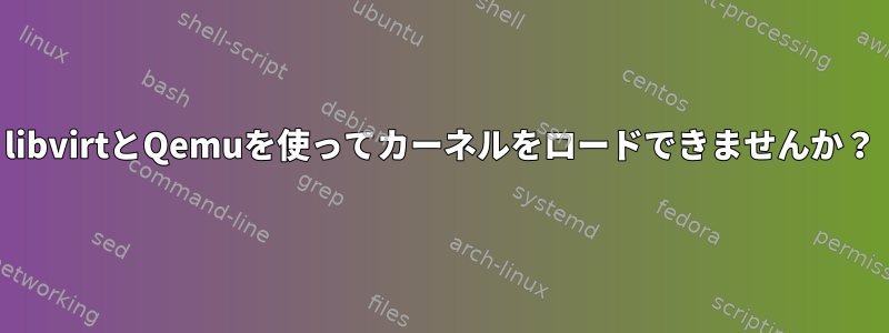 libvirtとQemuを使ってカーネルをロードできませんか？