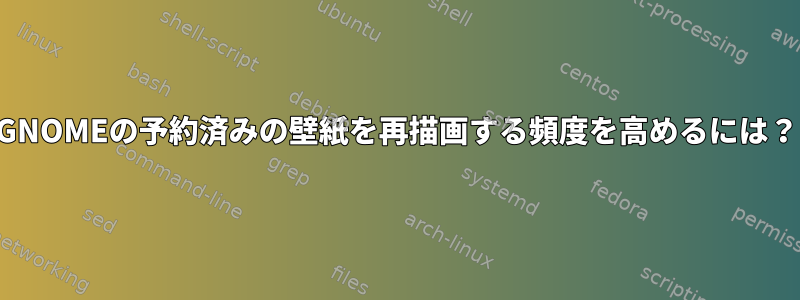 GNOMEの予約済みの壁紙を再描画する頻度を高めるには？