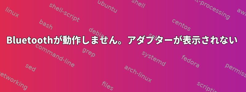 Bluetoothが動作しません。アダプターが表示されない