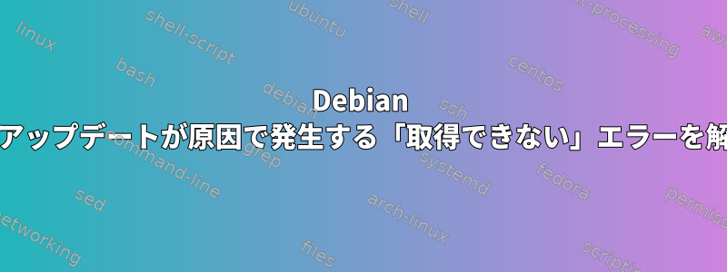 Debian 8でapt-getアップデートが原因で発生する「取得できない」エラーを解決する方法