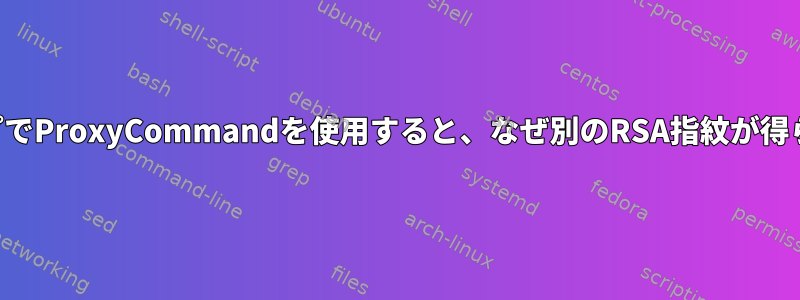 マルチホップでProxyCommandを使用すると、なぜ別のRSA指紋が得られますか？