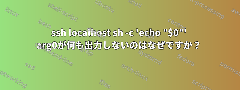 ssh localhost sh -c 'echo "$0"' arg0が何も出力しないのはなぜですか？