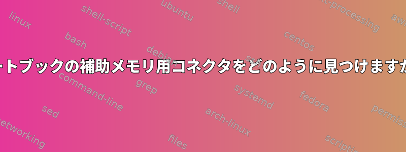 ノートブックの補助メモリ用コネクタをどのように見つけますか？