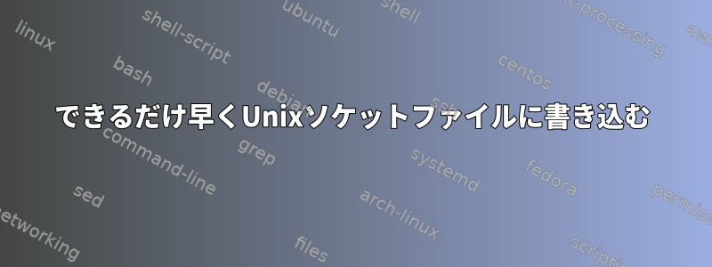 できるだけ早くUnixソケットファイルに書き込む