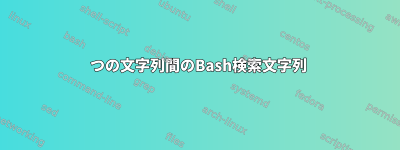 2つの文字列間のBash検索文字列