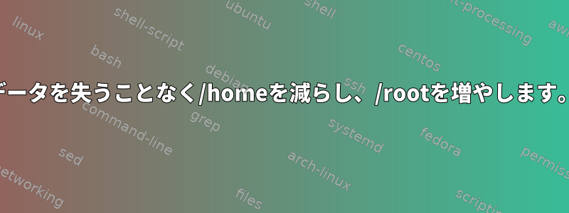 データを失うことなく/homeを減らし、/rootを増やします。