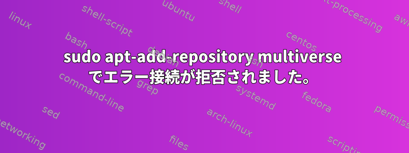 sudo apt-add-repository multiverse でエラー接続が拒否されました。