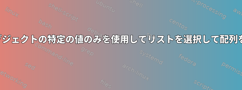 jq配列内のオブジェクトの特定の値のみを使用してリストを選択して配列を変換します。