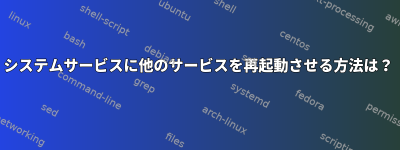 システムサービスに他のサービスを再起動させる方法は？