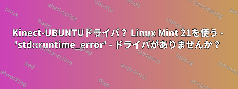 Kinect-UBUNTUドライバ？ Linux Mint 21を使う - 'std::runtime_error' - ドライバがありませんか？