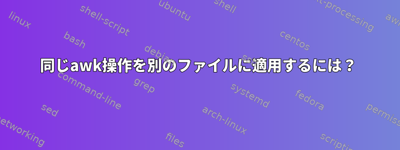 同じawk操作を別のファイルに適用するには？