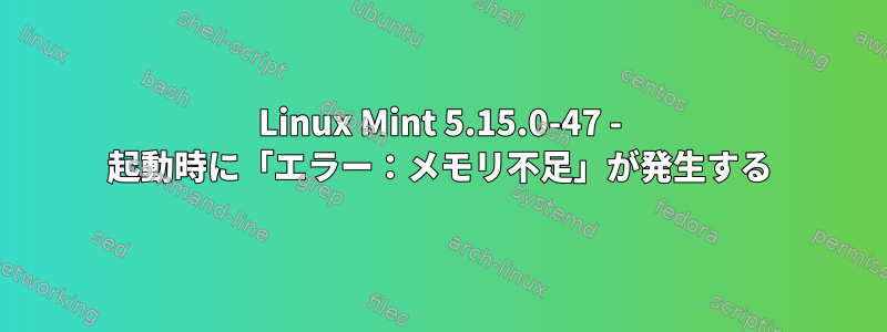 Linux Mint 5.15.0-47 - 起動時に「エラー：メモリ不足」が発生する