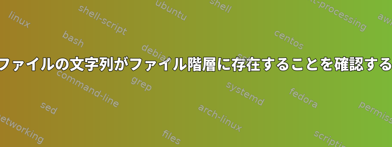 ファイルの文字列がファイル階層に存在することを確認する