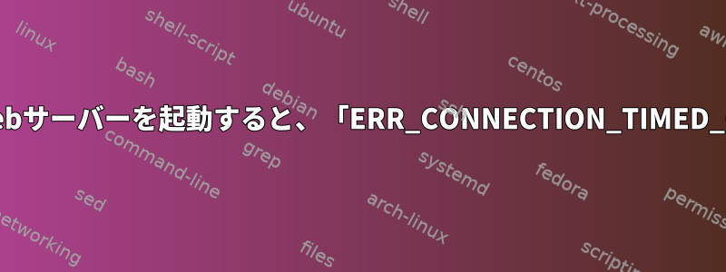 プライベートIPを使用してWebサーバーを起動すると、「ERR_CONNECTION_TIMED_OUT」エラーが発生します。