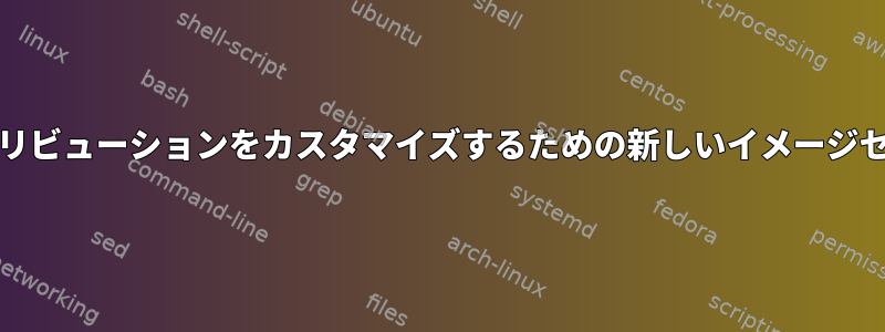 私の「自己」xubuntuディストリビューションをカスタマイズするための新しいイメージセットをどこで入手できますか？