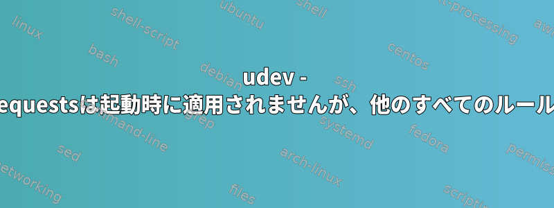 udev - ブロックデバイスのnr_requestsは起動時に適用されませんが、他のすべてのルールは正常に実行されます。