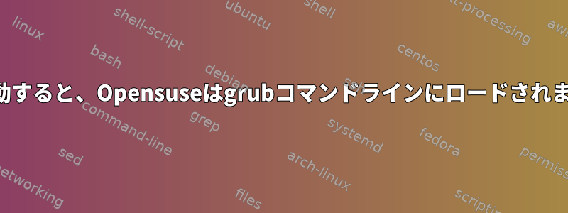 再起動すると、Opensuseはgrubコマンドラインにロードされます。