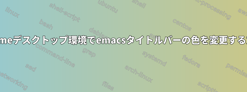 gnomeデスクトップ環境でemacsタイトルバーの色を変更する方法