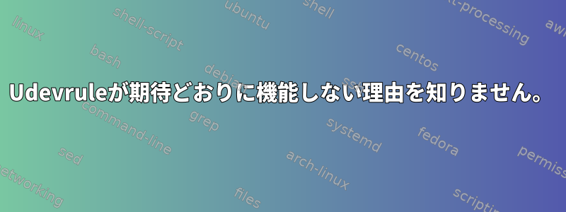 Udevruleが期待どおりに機能しない理由を知りません。