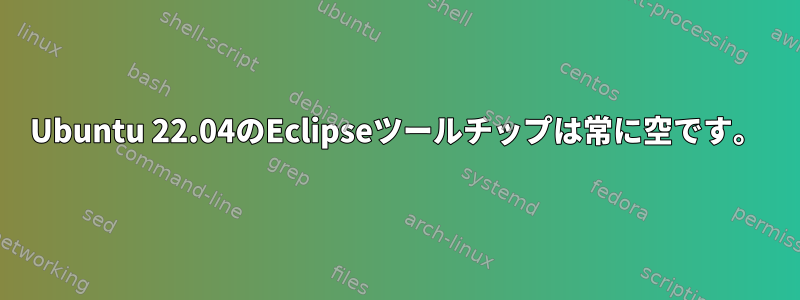 Ubuntu 22.04のEclipseツールチップは常に空です。