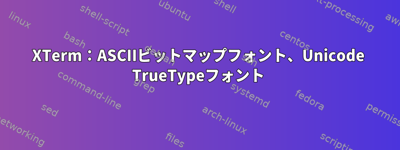 XTerm：ASCIIビットマップフォント、Unicode TrueTypeフォント