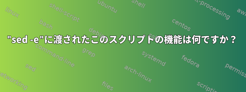 "sed -e"に渡されたこのスクリプトの機能は何ですか？