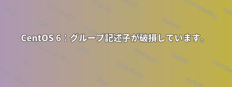 CentOS 6：グループ記述子が破損しています。