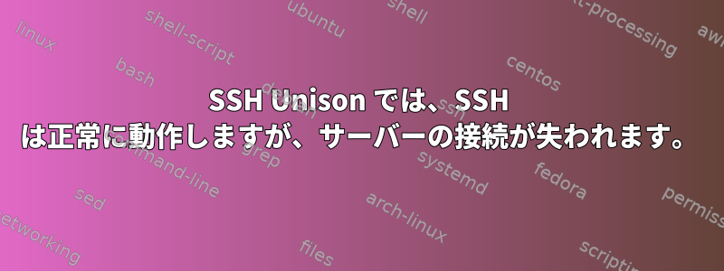 SSH Unison では、SSH は正常に動作しますが、サーバーの接続が失われます。