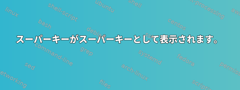 スーパーキーがスーパーキーとして表示されます。