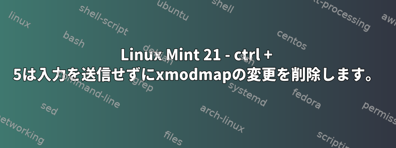 Linux Mint 21 - ctrl + 5は入力を送信せずにxmodmapの変更を削除します。