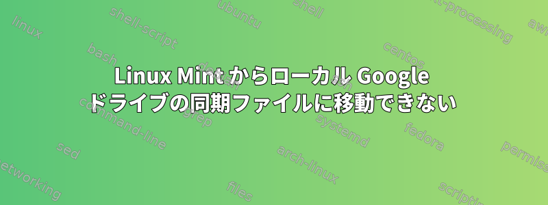 Linux Mint からローカル Google ドライブの同期ファイルに移動できない