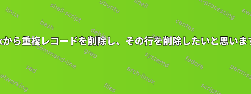 awkから重複レコードを削除し、その行を削除したいと思います。