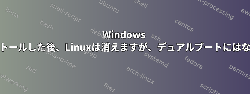 Windows 10をインストールした後、Linuxは消えますが、デュアルブートにはなりません。