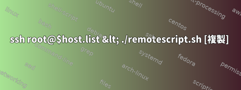 ssh root@$host.list &lt; ./remotescript.sh [複製]