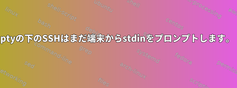 ptyの下のSSHはまだ端末からstdinをプロンプトします。