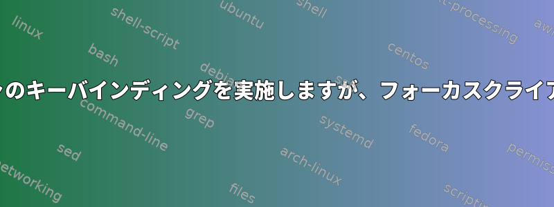 クールなウィンドウマネージャのキーバインディングを実施しますが、フォーカスクライアントに渡すこともできます。