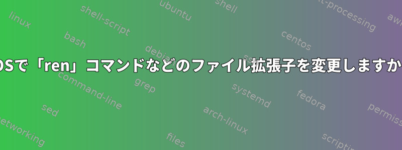 DOSで「ren」コマンドなどのファイル拡張子を変更しますか？